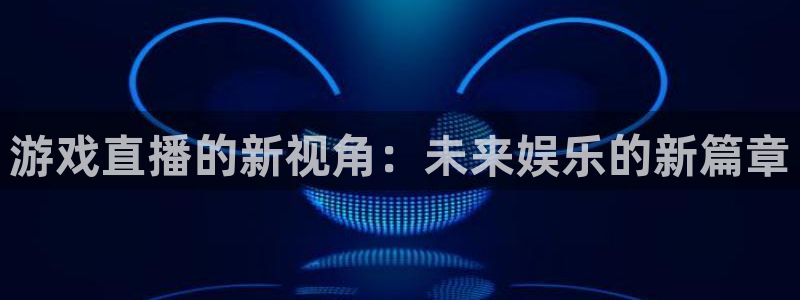 游戏直播的新视角：未来娱乐的新篇章