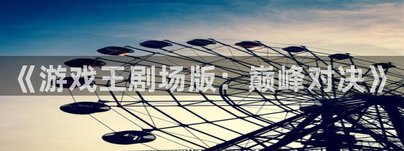 米乐m6小罗代言：《游戏王剧场版：巅峰对决》